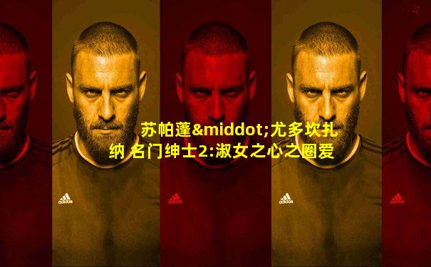 苏帕蓬·尤多坎扎纳 名门绅士2:淑女之心之圈爱仙计